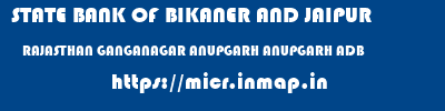 STATE BANK OF BIKANER AND JAIPUR  RAJASTHAN GANGANAGAR ANUPGARH ANUPGARH ADB  micr code
